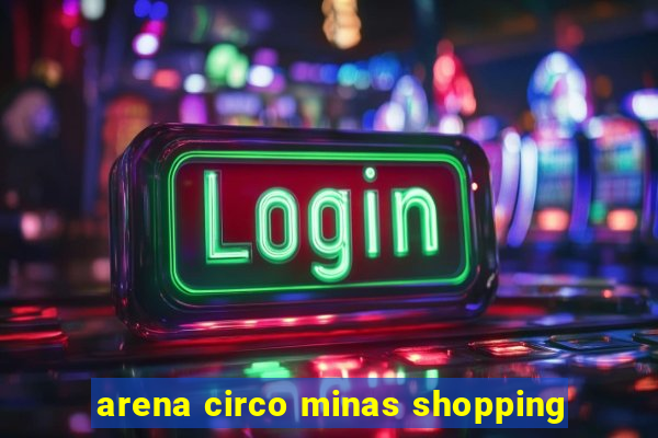 arena circo minas shopping